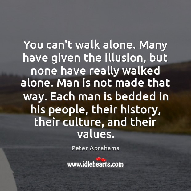 You can’t walk alone. Many have given the illusion, but none have Peter Abrahams Picture Quote
