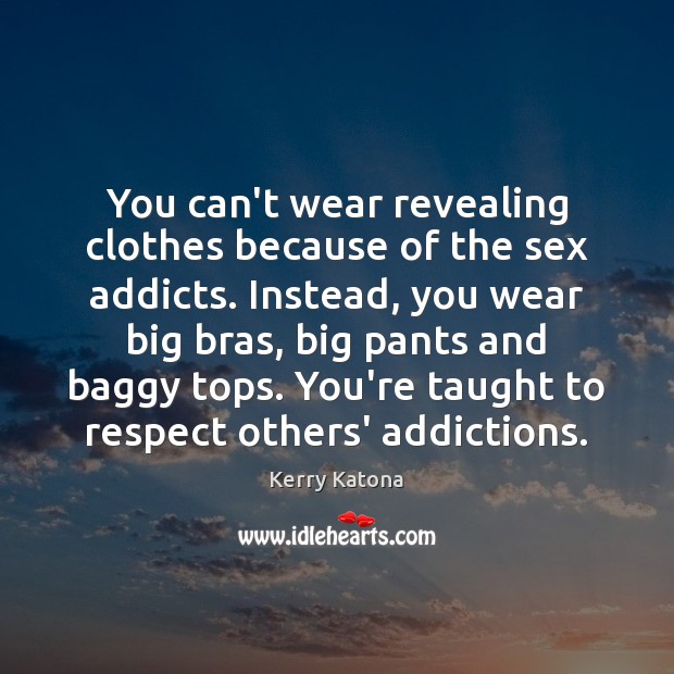 You can’t wear revealing clothes because of the sex addicts. Instead, you Image