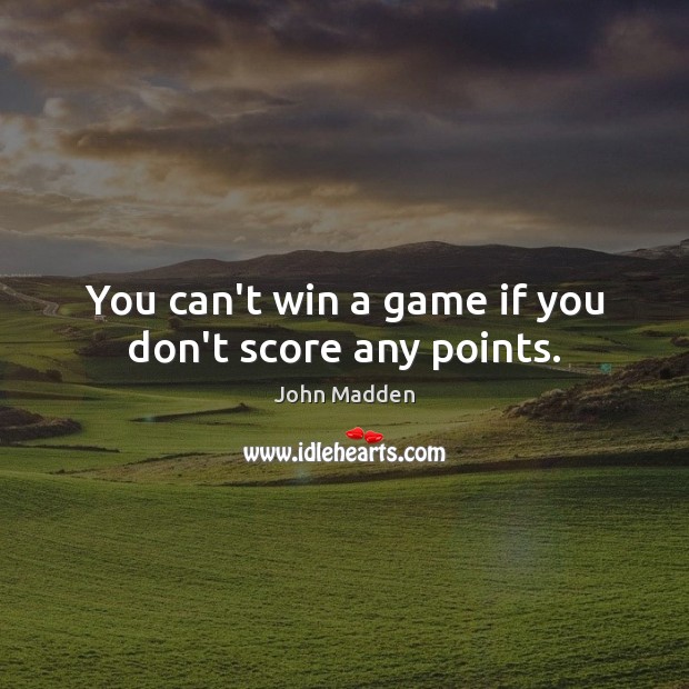 You can’t win a game if you don’t score any points. Image