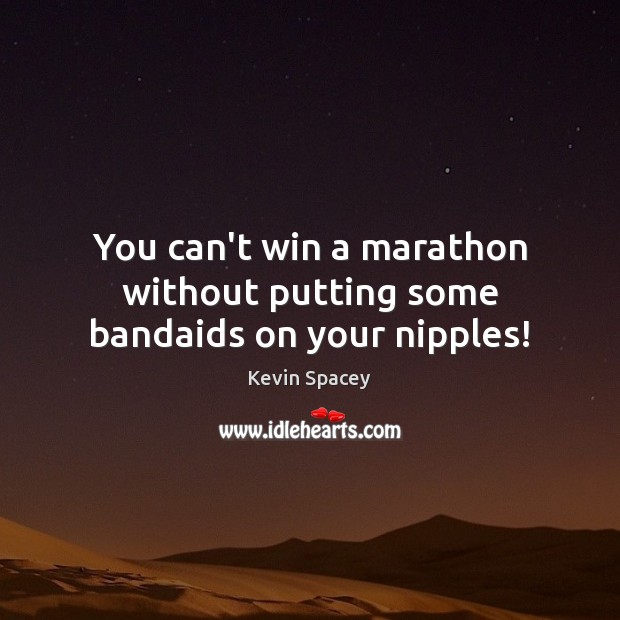 You can’t win a marathon without putting some bandaids on your nipples! Kevin Spacey Picture Quote