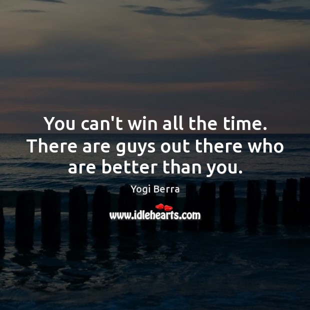 You can’t win all the time. There are guys out there who are better than you. Yogi Berra Picture Quote