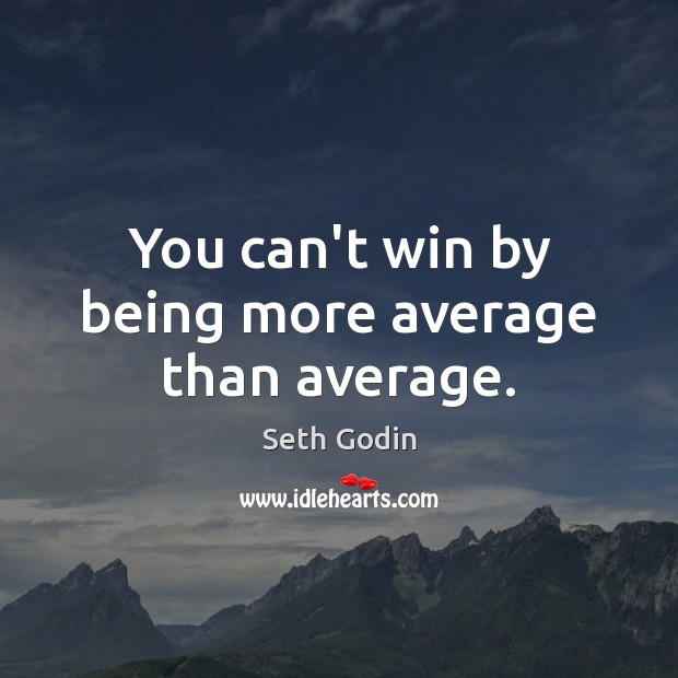 You can’t win by being more average than average. Seth Godin Picture Quote