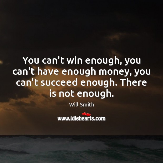 You can’t win enough, you can’t have enough money, you can’t succeed Will Smith Picture Quote