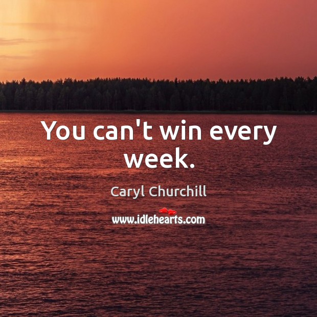 You can’t win every week. Caryl Churchill Picture Quote