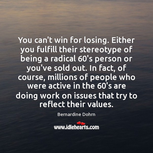You can’t win for losing. Either you fulfill their stereotype of being Bernardine Dohrn Picture Quote