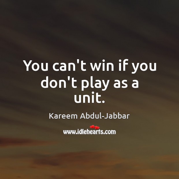 You can’t win if you don’t play as a unit. Kareem Abdul-Jabbar Picture Quote