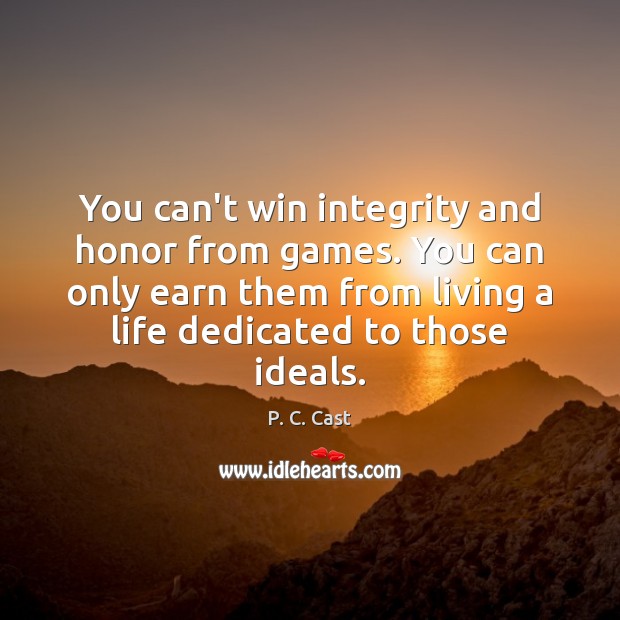 You can’t win integrity and honor from games. You can only earn P. C. Cast Picture Quote