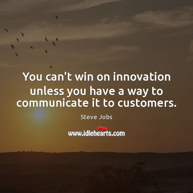 You can’t win on innovation unless you have a way to communicate it to customers. Steve Jobs Picture Quote
