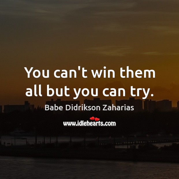 You can’t win them all but you can try. Babe Didrikson Zaharias Picture Quote