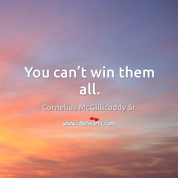 You can’t win them all. Cornelius McGillicuddy Sr. Picture Quote