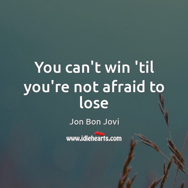 You can’t win ’til you’re not afraid to lose Jon Bon Jovi Picture Quote