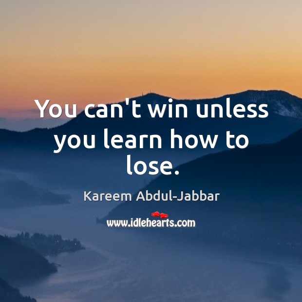 You can’t win unless you learn how to lose. Kareem Abdul-Jabbar Picture Quote