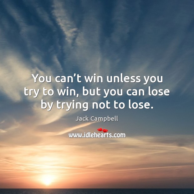 You can’t win unless you try to win, but you can lose by trying not to lose. Jack Campbell Picture Quote