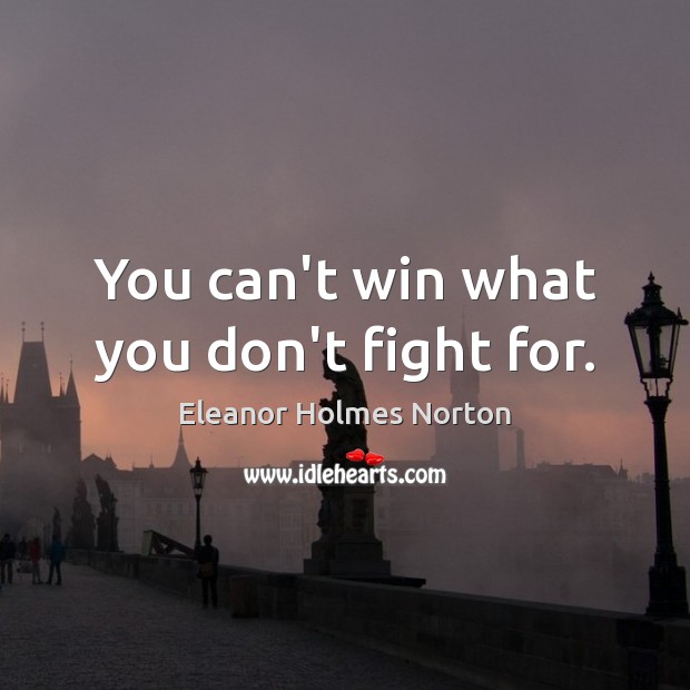 You can’t win what you don’t fight for. Eleanor Holmes Norton Picture Quote