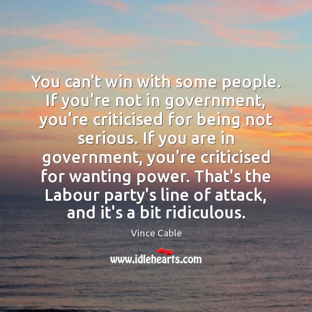 You can’t win with some people. If you’re not in government, you’re Image