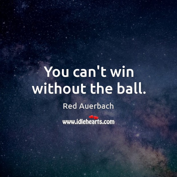 You can’t win without the ball. Red Auerbach Picture Quote