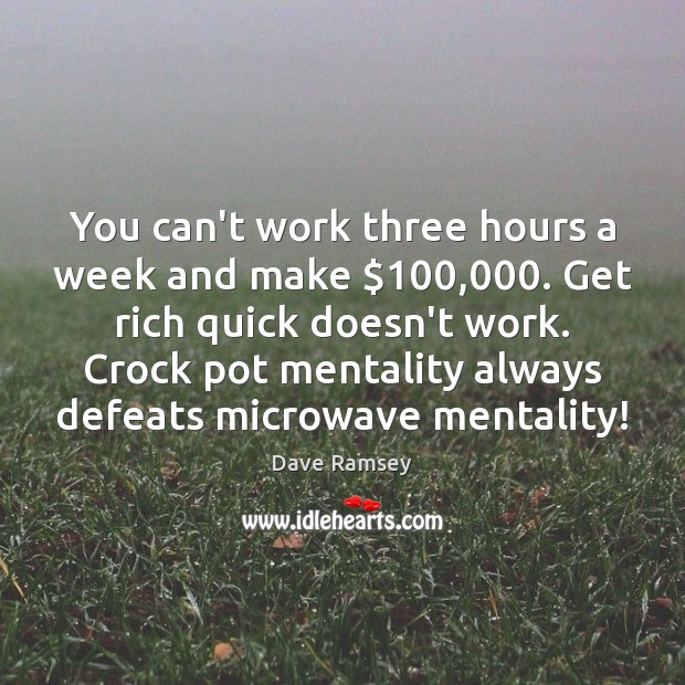 You can’t work three hours a week and make $100,000. Get rich quick Dave Ramsey Picture Quote
