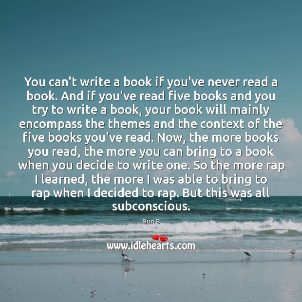 You can’t write a book if you’ve never read a book. And Bun B Picture Quote