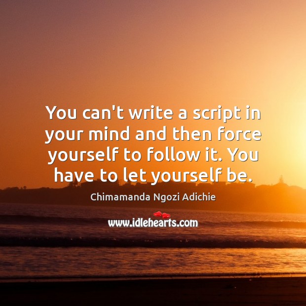 You can’t write a script in your mind and then force yourself Chimamanda Ngozi Adichie Picture Quote