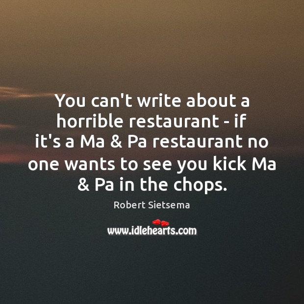 You can’t write about a horrible restaurant – if it’s a Ma & Robert Sietsema Picture Quote