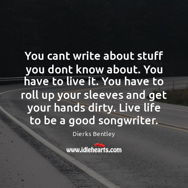 You cant write about stuff you dont know about. You have to Dierks Bentley Picture Quote