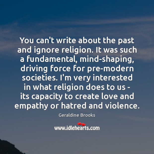 You can’t write about the past and ignore religion. It was such Geraldine Brooks Picture Quote