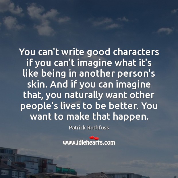 You can’t write good characters if you can’t imagine what it’s like Patrick Rothfuss Picture Quote