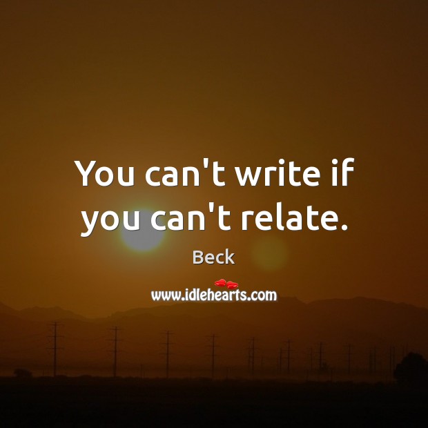 You can’t write if you can’t relate. Beck Picture Quote