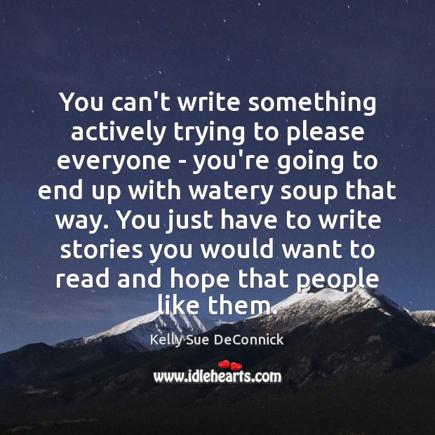 You can’t write something actively trying to please everyone – you’re going Kelly Sue DeConnick Picture Quote