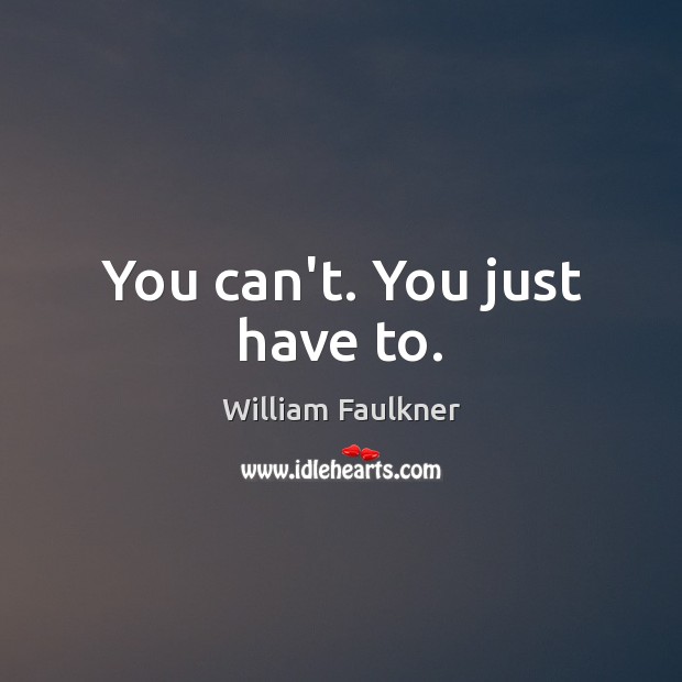 You can’t. You just have to. William Faulkner Picture Quote