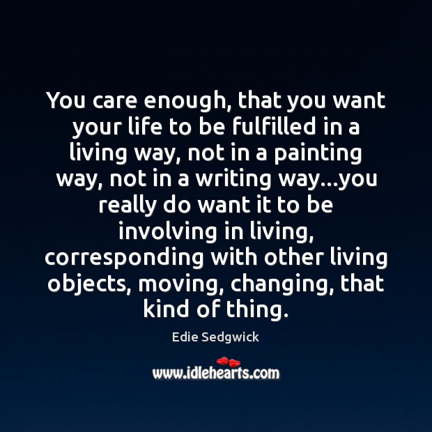 You care enough, that you want your life to be fulfilled in Edie Sedgwick Picture Quote