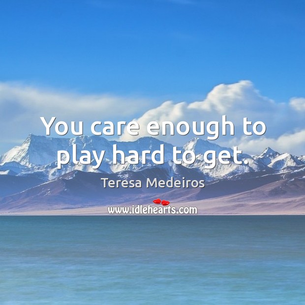 You care enough to play hard to get. Image