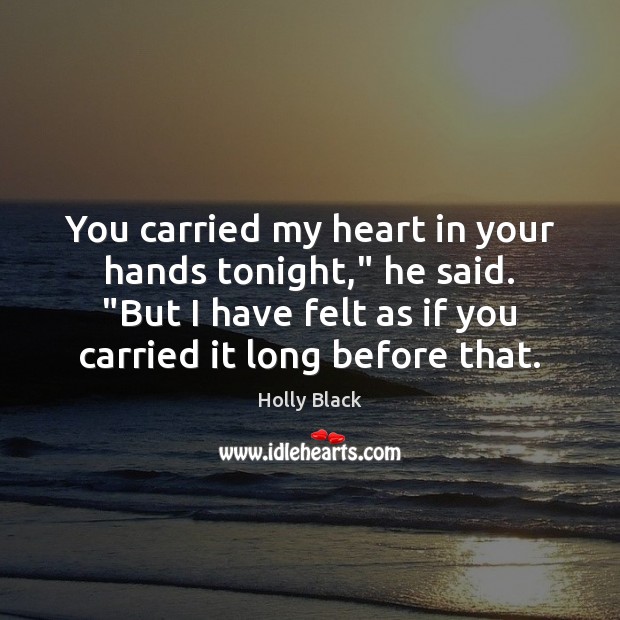 You carried my heart in your hands tonight,” he said. “But I Image