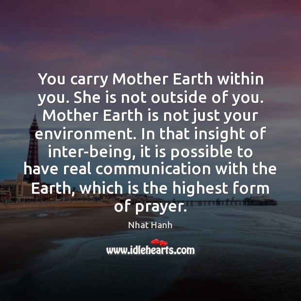 You carry Mother Earth within you. She is not outside of you. Nhat Hanh Picture Quote