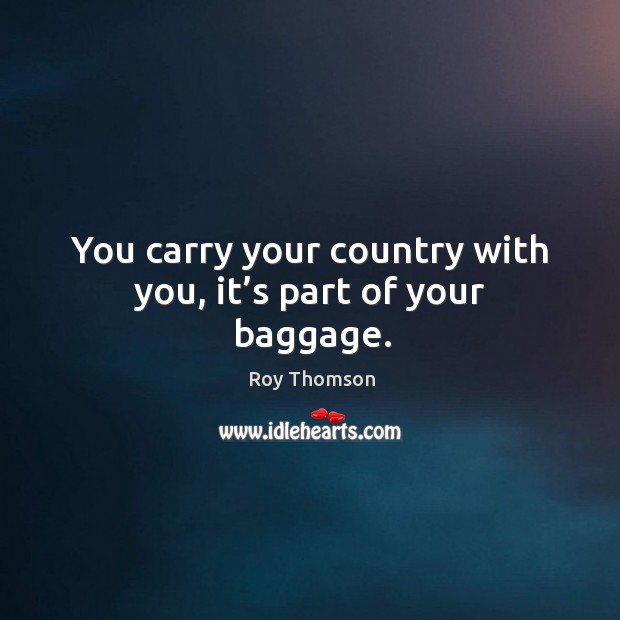 You carry your country with you, it’s part of your baggage. Image