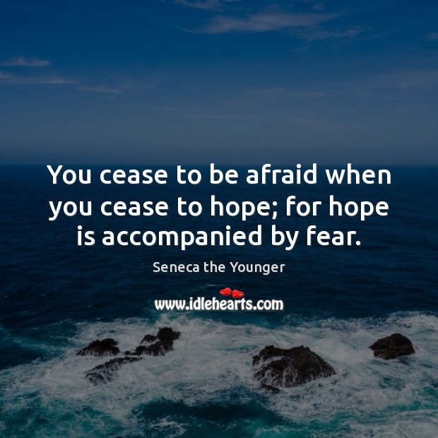 You cease to be afraid when you cease to hope; for hope is accompanied by fear. Seneca the Younger Picture Quote