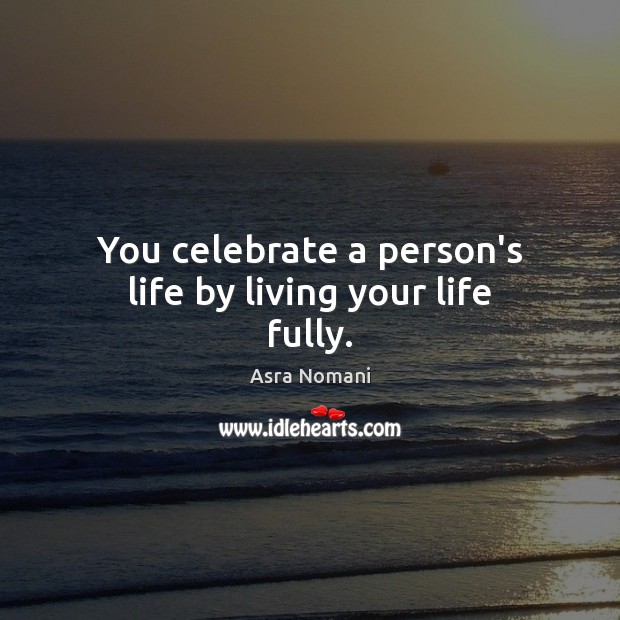 You celebrate a person’s life by living your life fully. Celebrate Quotes Image