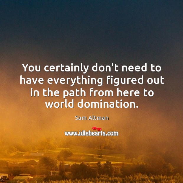 You certainly don’t need to have everything figured out in the path Sam Altman Picture Quote