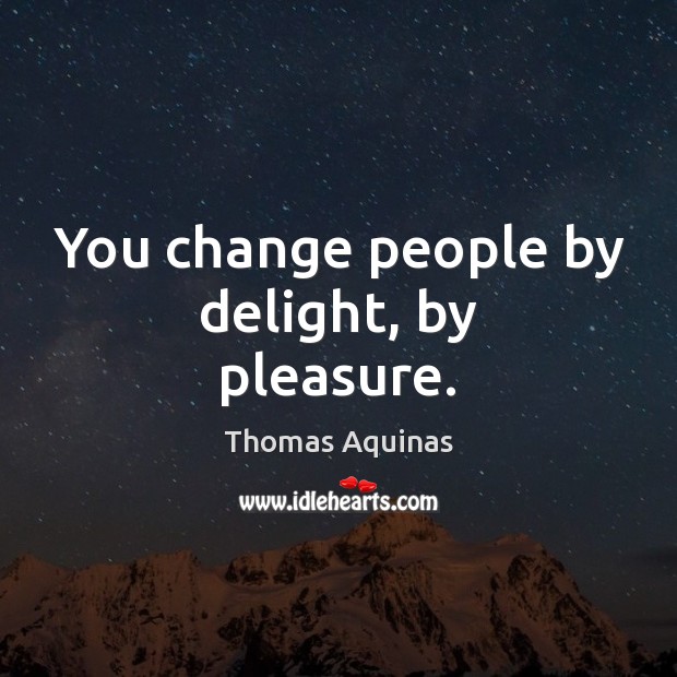 You change people by delight, by pleasure. Thomas Aquinas Picture Quote