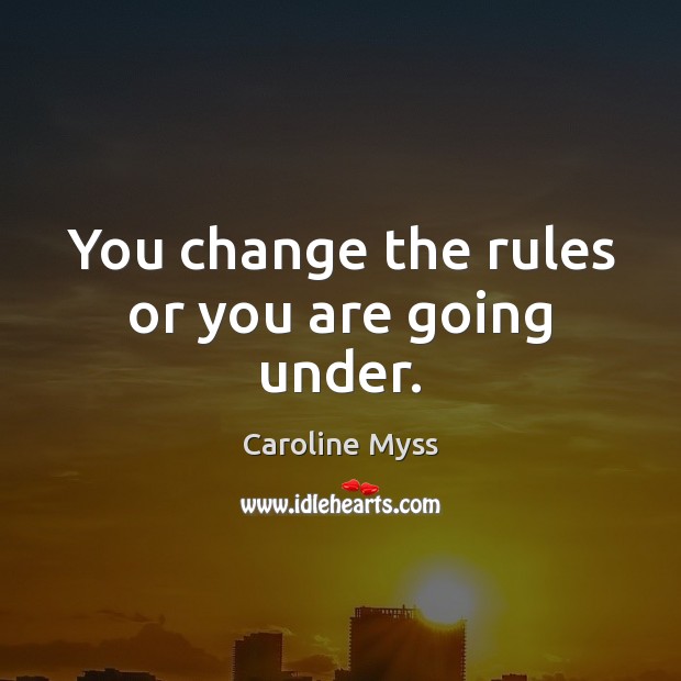 You change the rules or you are going under. Caroline Myss Picture Quote