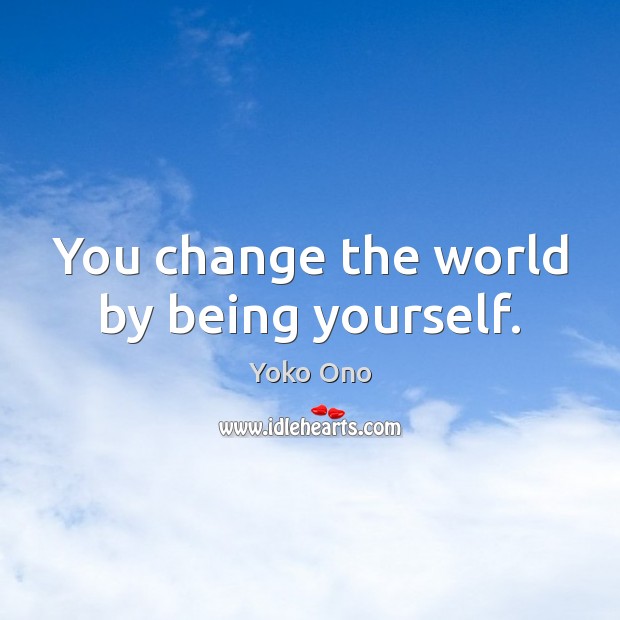 You change the world by being yourself. Yoko Ono Picture Quote