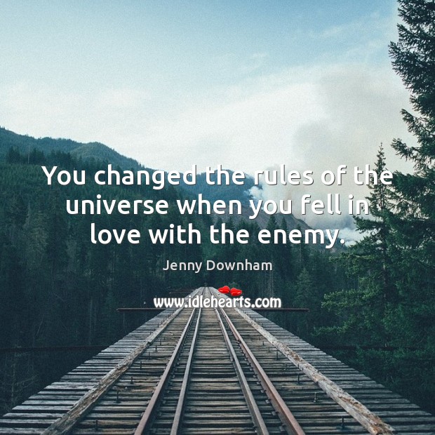 You changed the rules of the universe when you fell in love with the enemy. Jenny Downham Picture Quote