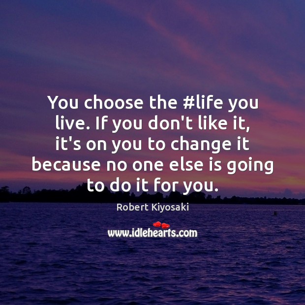You choose the #life you live. If you don’t like it, it’s Image