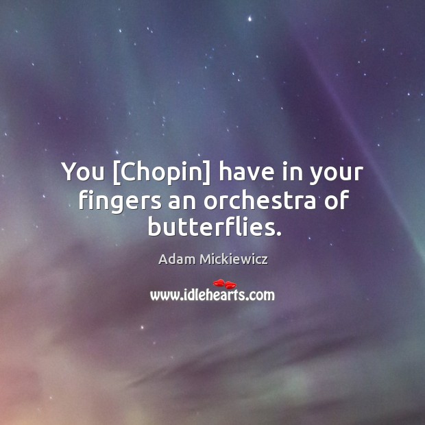You [Chopin] have in your fingers an orchestra of butterflies. Adam Mickiewicz Picture Quote