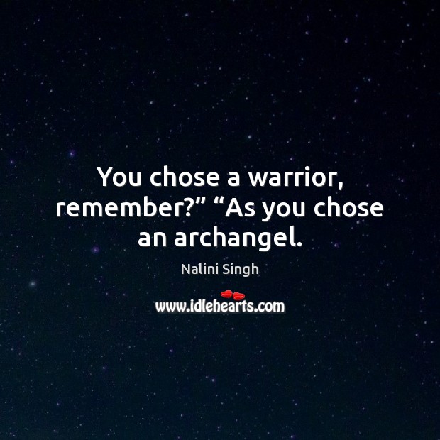 You chose a warrior, remember?” “As you chose an archangel. Nalini Singh Picture Quote