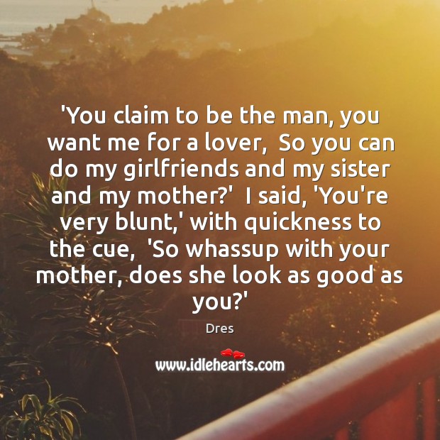 ‘You claim to be the man, you want me for a lover, Dres Picture Quote