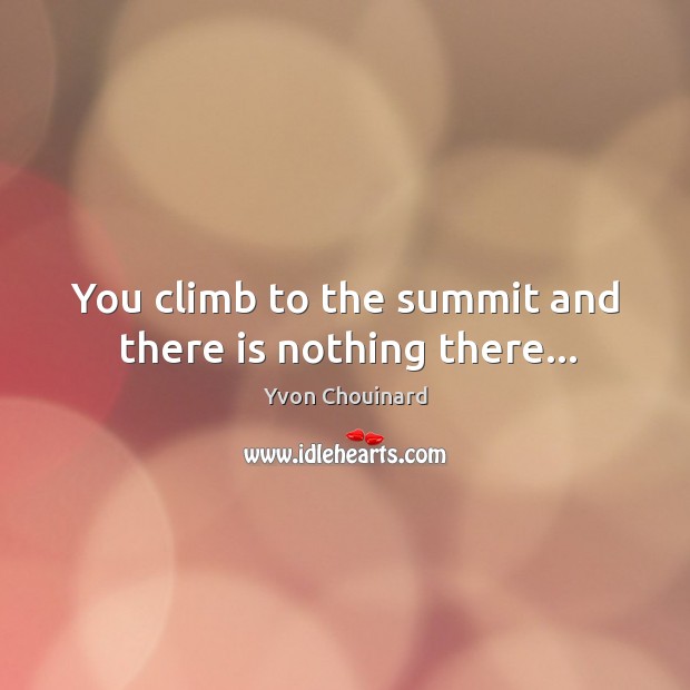 You climb to the summit and there is nothing there… Image