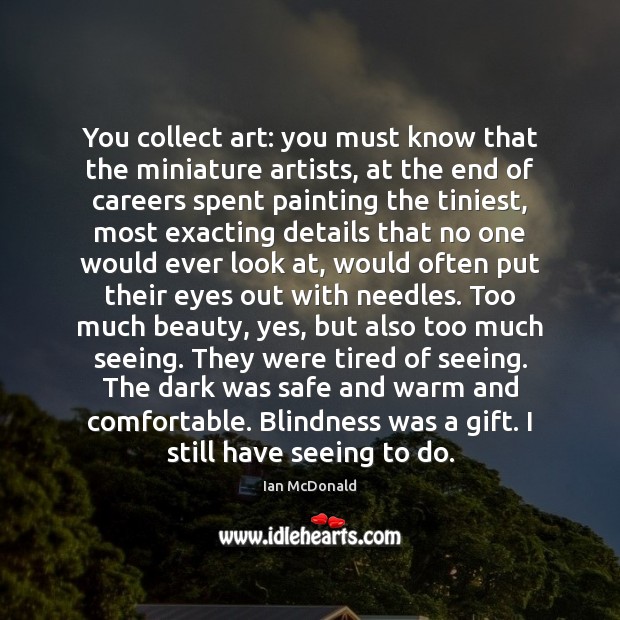 You collect art: you must know that the miniature artists, at the Ian McDonald Picture Quote