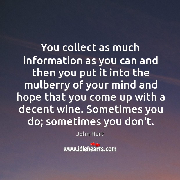 You collect as much information as you can and then you put John Hurt Picture Quote