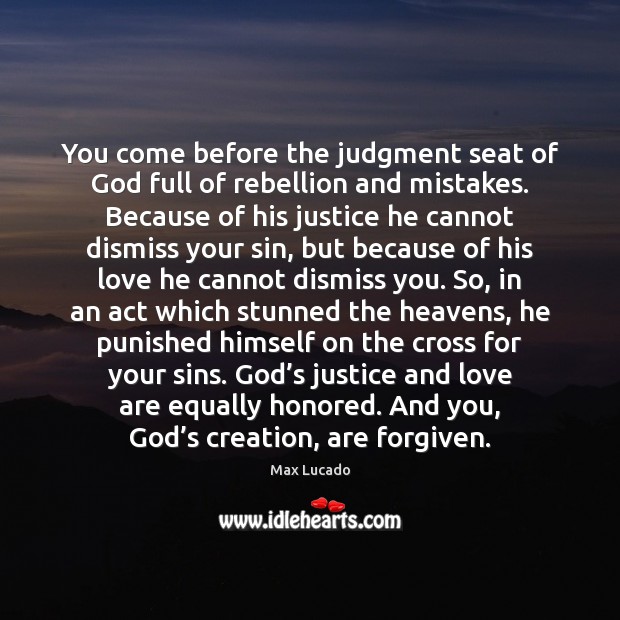 You come before the judgment seat of God full of rebellion and Max Lucado Picture Quote